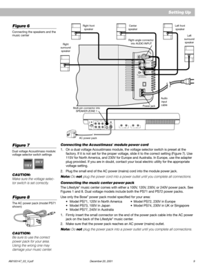 Page 11 AM193147_03_V.pdf December 20, 20019
LRTAPE INLRTAPE OUT
RIGHT RIGHT
CENTER
OUTPUTS TO
CUBE SPEAKERSLEFT LEFTFRONT SURROUNDAUDIO
INPUT
Figure 6
Connecting the speakers and the
music center
230 V230 V
115 V115 V
Figure 7
Dual voltage Acoustimass module:
voltage selector switch settings
Figure 8
The AC power pack (model PS71
shown)
CAUTION:
Be sure to use the correct
power pack for your area.
Using the wrong one may
damage your music center.
Connecting the Acoustimass® module power cord
1. On a dual...