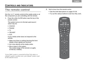 Page 38Italiano
Svenska Deutsch
Nederlands English
Français Español
34
CONTROLS AND INDICATORS
The remote control
Aim the 1® remote control at the media center or at 
the component you are cont rolling with the remote. 
1. Press the white On/Off button near the top of the 
remote control.
The system turns on to the last used source*, 
which may be:
 DVD
 AM

 SAT
 If your media center does not respond to the 
remote:
 Make sure there is nothing blocking the front  display where signals are received.
 Aim more...