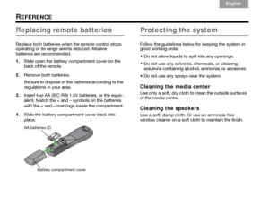 Page 64Italiano
Svenska Deutsch Nederlands English Français Español
60
REFERENCE
Replacing remote batteries
Replace both batteries when the remote control stops 
operating or its range seems reduced. Alkaline 
batteries are recommended.
1. Slide open the battery compartment cover on the 
back of the remote.
2. Remove both batteries.
Be sure to dispose of the batteries according to the 
regulations in your area.
3. Insert two AA (IEC-R6) 1.5V batteries, or the equiv-
alent. Match the + and – symbols on the...