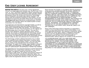 Page 74Italiano
Svenska Deutsch
Nederlands English
Français Español
70
END USER LICENSE AGREEMENT
IMPORTANT: READ CAREFULLY: This End User License Agreement 
(“EULA”) is a legal agreement between you, the End User (“End 
User” or “You”), and Bose Corporation (“Bose”) governing your 
use of the technology and softwa re and data and data content 
belonging to Bose, its vendors and licensors (“Technology”), 
that is contained in this audio/video device (“System”). By 
tearing open the protective wrapping on this...