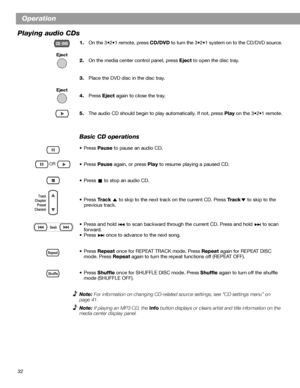 Page 3232
Operation
Playing audio CDs
1.On the 3•2•1 remote, press CD/DVD to turn the 3•2•1 system on to the CD/DVD source.
2.On the media center control panel, press Eject to open the disc tray.
3.Place the DVD disc in the disc tray.
4.Press Eject again to close the tray.
5.The audio CD should begin to play automatically. If not, press Play on the 3•2•1 remote.
Basic CD operations
•Press Pause to pause an audio CD.
•Press Pause again, or press Play to resume playing a paused CD.
• Press   to stop an audio CD....