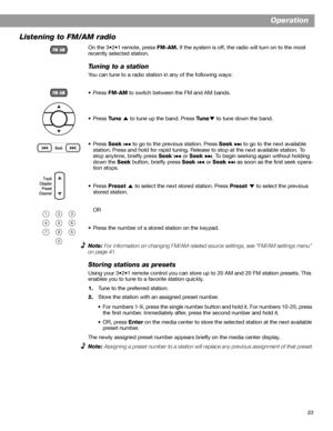 Page 3333
Operation
Listening to FM/AM radio
On the 3•2•1 remote, press FM-AM. If the system is off, the radio will turn on to the most 
recently selected station.
Tuning to a station
You can tune to a radio station in any of the following ways:
•Press FM-AM to switch between the FM and AM bands.
•Press Tune   to tune up the band. Press Tu n e to tune down the band.
•Press Seek   to go to the previous station. Press Seek   to go to the next available 
station. Press and hold for rapid tuning. Release to stop at...