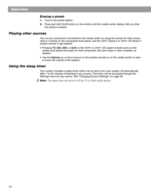 Page 3434
Operation
Erasing a preset
1.Tune to the preset station.
2.Press and hold the 0 button on the remote until the media center display tells you that 
the preset is erased.
Playing other sources
Turn on any component connected to the media center by using the remote for that compo-
nent or controls on the component front panel. Use the 3•2•1 Series II or 3•2•1 GS Series II 
system remote to get started:
•Pressing TV, CBL-SAT, or AUX on the 3•2•1 or 3•2•1 GS system remote turns on the 
system and selects...