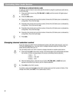 Page 3838
Controlling Other Audio Devices
Verifying an entered device code
In case you need to check to see what code the remote is using for a particular audio device, 
do the following:
1.Press and hold a source key (TV,CBL-SAT, or AUX) until the remote LED lights (about 
five seconds)
2.Press the Info button.
3.Press 1 on the remote and count the number of times the LED blinks (zero is indicated by 
a long blink). This is the first digit.
4.Press 2 on the remote and count the number of times the LED blinks...