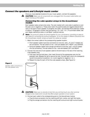 Page 11AM191409_01_V.pdf   December 20, 2001 9
Setting Up
Connect the speakers and Lifestyle® music center
Once you have selected locations for your music system, connect the speakers.
CAUTION: Make sure all components are unplugged from the power outlet before you
begin hooking up the system.
Connecting the cube speaker arrays to the Acoustimass®
module
Each speaker cable contains two wires. The wire marked with a red collar is positive (+) and
the plain one is negative (–). These wires match the positive...