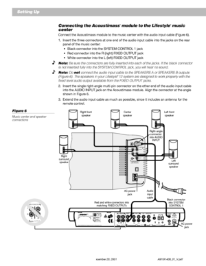 Page 1210 December 20, 2001 AM191409_01_V.pdf
Connecting the Acoustimass® module to the Lifestyle® music
center
Connect the Acoustimass module to the music center with the audio input cable (Figure 6).
1. Insert the three connectors at one end of the audio input cable into the jacks on the rear
panel of the music center:
•Black connector into the SYSTEM CONTROL 1 jack
•Red connector into the R (right) FIXED OUTPUT jack
•White connector into the L (left) FIXED OUTPUT jack
Note: Be sure the connectors are fully...