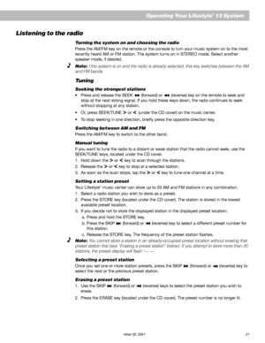 Page 23AM191409_01_V.pdf   December 20, 2001 21
Operating Your Lifestyle® 12 System
Listening to the radio
Turning the system on and choosing the radio
Press the AM/FM key on the remote or the console to turn your music system on to the most
recently heard AM or FM station. The system turns on in STEREO mode. Select another
speaker mode, if desired.
Note: f the system is on and the radio is already selected, this key switches between the AM
and FM bands.
Tuning
Seeking the strongest stations
•Press and release...