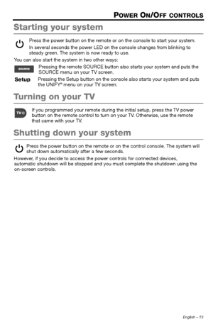 Page 13English – 13
POWER ON/OFF CONTROLS
Starting your system
Press the power button on the remote or on the console to start your system.
In several seconds the power LED on the console changes from blinking to 
steady green. The system is now ready to use.
You can also start the system in two other ways: Pressing the remote SOURCE button al so starts your system and puts the 
SOURCE menu on your TV screen.
Pressing the Setup button on the consol e also starts your system and puts 
the UNIFY
® menu on your TV...