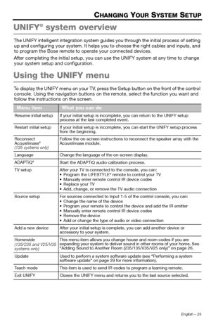 Page 25English – 25
CHANGING YOUR SYSTEM SETUP
UNIFY® system overview
The UNIFY intelligent integration system guides you through the initial process of setting 
up and configuring your system. It helps you  to choose the right cables and inputs, and 
to program the Bose remote to operate your connected devices.
After completing the initial se tup, you can use the UNIFY system at any time to change 
your system setup and configuration.
Using the UNIFY menu
To display the UNIFY menu on your TV, press the Setup...
