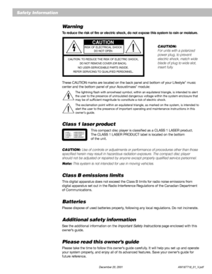 Page 22          December 20, 2001                           AM187718_01_V.pdf
Safety Information
Warning
To reduce the risk of fire or electric shock, do not expose this system to rain or moisture.
CAUTION
RISK OF ELECTRICAL SHOCK
DO NOT OPEN
CAUTION: TO REDUCE THE RISK OF ELECTRIC SHOCK,
DO NOT REMOVE COVER (OR BACK).
NO USER-SERVICEABLE PARTS INSIDE.
REFER SERVICING TO QUALIFIED PERSONNEL.
These CAUTION marks are located on the back panel and bottom of your Lifestyle® music
center and the bottom panel of...