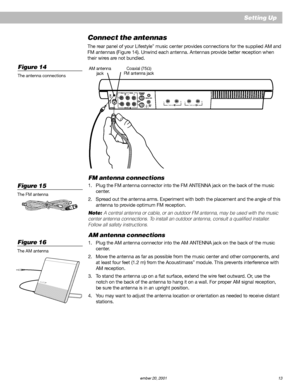 Page 15        AM187718_01_V.pdf         December 20, 2001 13
LRTAPE INLRTAPE OUT
Setting Up
Connect the antennas
The rear panel of your Lifestyle® music center provides connections for the supplied AM and
FM antennas (Figure 14). Unwind each antenna. Antennas provide better reception when
their wires are not bundled.
FM antenna connections
1. Plug the FM antenna connector into the FM ANTENNA jack on the back of the music
center.
2. Spread out the antenna arms. Experiment with both the placement and the angle...
