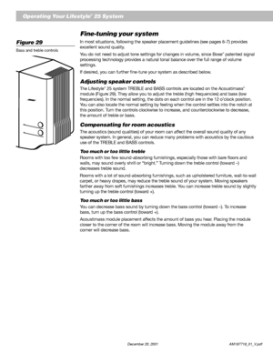 Page 2422          December 20, 2001                           AM187718_01_V.pdf
Operating Your Lifestyle® 25 System
Fine-tuning your system
In most situations, following the speaker placement guidelines (see pages 6-7) provides
excellent sound quality.
You do not need to adjust tone settings for changes in volume, since Bose
® patented signal
processing technology provides a natural tonal balance over the full range of volume
settings.
If desired, you can further fine-tune your system as described below....