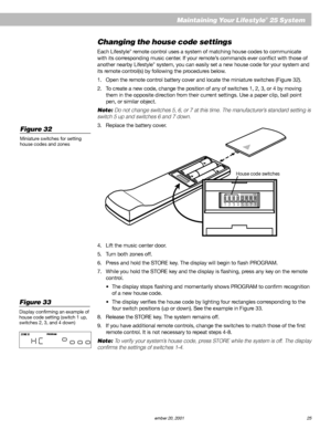 Page 27        AM187718_01_V.pdf         December 20, 2001 25
Maintaining Your Lifestyle® 25 System
Changing the house code settings
Each Lifestyle® remote control uses a system of matching house codes to communicate
with its corresponding music center. If your remote’s commands ever conflict with those of
another nearby Lifestyle
® system, you can easily set a new house code for your system and
its remote control(s) by following the procedures below.
1. Open the remote control battery cover and locate the...