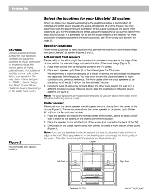 Page 86          December 20, 2001                           AM187718_01_V.pdf
Setting Up
Select the locations for your Lifestyle® 25 system
When you place your speakers according to the guidelines below, a combination of
reflected and direct sound provides the audio atmosphere of a home theater. You may
experiment with the placement and orientation of the cubes to produce the sound most
pleasing to you. For the best surround effect, adjust the speakers so you cannot identify the
exact sound source. It is...