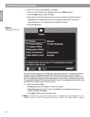 Page 2020
Controlling External Sources
English
7. Set the TV to turn on automatically*, as needed:
• Move up to the System menu categories and over to
 Video (Figure 6).
•From the 
Video options, select TV Power.
• Move right into the list of choices and up or down to select one of the two below:
-
Automatic (for TV models that do not use a European style SCART connector)
-
Euro Connector (for TV models that use a SCART connector)
•Press the 
Enter button. 
Figure 6
Changing the TV Power
*For the Automatic...