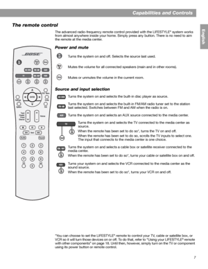 Page 77
English
Capabilities and Controls
The remote control 
The advanced radio-frequency remote control provided with the LIFESTYLE® system works 
from almost anywhere inside your home. Simply press any button. There is no need to aim 
the remote at the media center.
Power and mute
Source and input selection 
*You can choose to set the LIFESTYLE® remote to control your TV, cable or satellite box, or 
VCR so it will turn those devices on or off. To do that, refer to “Using your LIFESTYLE® remote 
with other...