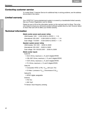 Page 4040
REFERENCE
 R
EFERENCE
English Français Español
Contacting customer service
To contact Bose® Customer Service for additional help in solving problems, see the address 
list provided in the carton.
Limited warranty
Your LIFESTYLE® home entertainment system is covered by a transferable limited warranty. 
See your Product Registration card for details. 
Please be sure to fill out the information section on the card and mail it to Bose. This is the 
only means to ensure you will receive product software...