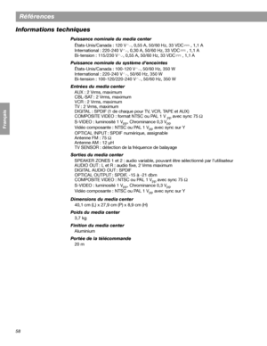 Page 17458
Références
Français Español English
Informations techniques
Puissance nominale du media center
États-Unis/Canada : 120 V , 0,55 A, 50/60 Hz, 33 VDC , 1,1 A
International : 220-240 V , 0,30 A, 50/60 Hz, 33 VDC , 1,1 A
Bi-tension : 115/230 V , 0,55 A, 50/60 Hz, 33 VDC , 1,1 A
Puissance nominale du système d’enceintes 
États-Unis/Canada : 100-120 V , 50/60 Hz, 350 W
International : 220-240 V , 50/60 Hz, 350 W
Bi-tension : 100-120/220-240 V , 50/60 Hz, 350 W
Entrées du media center
AUX : 2 Vrms, maximum...