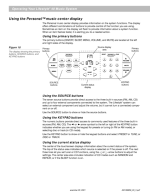 Page 1816 December 20, 2001                AM189858_03_V.pdf
Using the SOURCE buttons
The seven source buttons provide direct access to the three built-in sources (FM, AM, CD)
and up to four external components connected to the system. The Lifestyle® system can
select an external component and adjust the volume, but it cannot turn a connected compo-
nent on or off.
Use the SOURCE button to show or hide the source buttons.
Using the KEYPAD buttons
The numeric buttons provide direct access to commonly used...