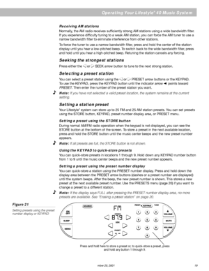 Page 21English
      AM189858_03_V.pdf December 20, 2001 19
Operating Your Lifestyle® 40 Music System
Press and hold here to store a preset or, to quick-store a preset, press
and hold any button 1 through 9.
Receiving AM stations
Normally, the AM radio receives sufficiently strong AM stations using a wide bandwidth filter.
If you experience difficulty tuning to a weak AM station, you can force the AM tuner to use a
narrow bandwidth filter to eliminate interference from other stations.
To force the tuner to use...