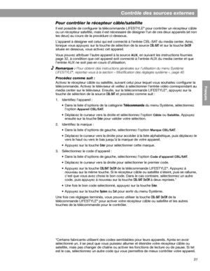 Page 14731
Contrôle des sources externes
English FrançaisEspañol
Pour contrôler le récepteur câble/satellite
Il est possible de configurer la télécommande LIFESTYLE® pour contrôler un récepteur câble 
ou un récepteur satellite, mais il est nécessaire de désigner l’un de ces deux appareils (et non 
les deux) au cours de la procédure ci-dessous. 
L’appareil à désigner est celui qui est connecté à l’entrée CBL-SAT du media center. Ainsi, 
lorsque vous appuyez sur la touche de sélection de la source 
CBL-SAT et sur...