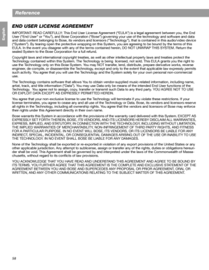 Page 5858
Reference
Français Español English
END USER LICENSE AGREEMENT
IMPORTANT: READ CAREFULLY: This End User License Agreement (“EULA”) is a legal agreement between you, the End 
User (“End User” or “You”), and Bose Corporation (“Bose”) governing your use of the technology and software and data 
and data content belonging to Bose, its vendors and licensors (“Technology”), that is contained in this audio/video device 
(“System”). By tearing open the protective wrapping on this System, you are agreeing to be...