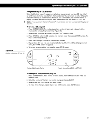 Page 35        AM189854_05_V.PDF October 17, 2001 33
Operating Your Lifestyle® 50 System
ÂENU
SLEEP
ON
OFF
VOLUÂE
VOLUÂE
ÂUTE ITEÂ 
DISC
TRACK
DONE
STORE
CD OPTIONS
Press to store selected DISC and TRACK
Programming a CD play list
Using the Lifestyle® system’s programming feature, you can create your own CD play list of
up to 50 tracks (including repeats) from the loaded discs. You can create or edit a CD play list
even while listening to another source. However, you can’t edit the play list while the list is...