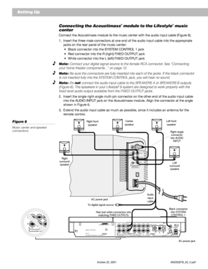 Page 1210 October 22, 2001                    AM252876_03_V.pdf
Connecting the Acoustimass® module to the Lifestyle® music
center
Connect the Acoustimass module to the music center with the audio input cable (Figure 6).
1. Insert the three male connectors at one end of the audio input cable into the appropriate
jacks on the rear panel of the music center:
•Black connector into the SYSTEM CONTROL 1 jack
•Red connector into the R (right) FIXED OUTPUT jack
•White connector into the L (left) FIXED OUTPUT jack
Note:...