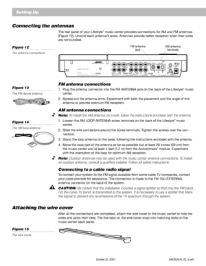 Page 1816 October 22, 2001                    AM252876_03_V.pdf
Connecting the antennas
The rear panel of your Lifestyle® music center provides connections for AM and FM antennas
(Figure 12). Unwind each antenna’s wires. Antennas provide better reception when their wires
are not bundled.
Figure 12
The antenna connections
Setting Up
L
R
A
BSPEAKERSOUTPUTTAPERECPLAY
FIXED
INPUT
L
R
AUXVIDEO
SOUNDANTENNA
1
2 SYSTEM
CONTROL
SEE INSTRUCTION MANUAL
POWER
12VAC     IN
1.0AAM LOOPF
M
 7
5
ΩLIFESTYLE® MODEL 5 MUSIC...