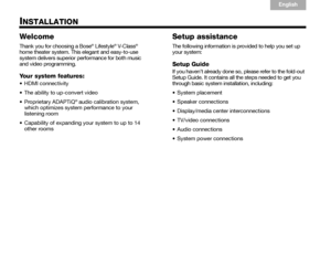 Page 62
English
TAB 6Italiano
TAB TAB  TAB 3
TA B  5 TA B  2
TA B  4
INSTALLATION
Welcome
Thank you for choosing a Bose® Lifestyle® V- C l a s s® 
home theater system. This elegant and easy-to-use 
system delivers superior performance for both music 
and video programming. 
Your system features:

 The ability to up-convert video
 Proprietary ADAPTiQ
® audio calibration system, 
which optimizes system performance to your 
listening room
 Capability of expanding yo ur system to up to 14 
other rooms
Setup...