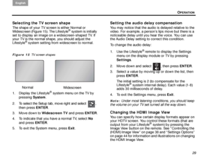 Page 33OPERATION
English
29
Selecting the TV screen shape
The shape of your TV screen is either Normal or 
Widescreen (Figure 15). The Lifestyle® system is initially 
set to display an image on a widescreen-shaped TV. If 
your TV is the normal shape, you should adjust the 
Lifestyle
® system setting from widescreen to normal.
Figure 15  TV screen shapes
1. Display the Lifestyle® system menu on the TV by 
pressing  System.
2. To select the Setup tab, move right and select  ,  then press ENTER .
3. Move down to...