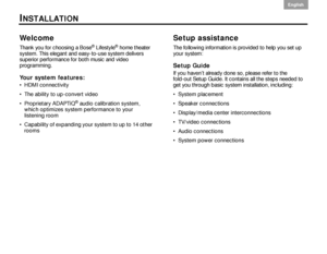 Page 62
English DanskEpañolDansk Epañol
English
Welcome
Thank you for choosing a Bose® Lifestyle® home theater 
system. This elegant and easy-to-use system delivers 
superior performance for both music and video 
programming. 
Your system features:
HDMI connectivity
 The ability to up-convert video
 Proprietary ADAPTiQ
® audio calibration system, 
which optimizes system performance to your 
listening room
 Capability of expanding your system to up to 14 other  rooms
Setup assistance
The following...