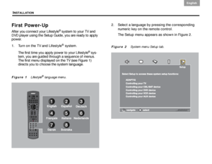 Page 8INSTALLATION
4
English DanskEpañolDansk Epañol
English
First Power-Up
After you connect your Lifestyle® system to your TV and 
DVD player using the Setup Guide, you are ready to apply 
power. 
1. Turn on the TV and Lifestyle
® system.
The first time you apply power to your Lifestyle
® sys-
tem, you are guided through a sequence of menus. 
The first menu displayed on the TV (see Figure 1) 
directs you to choose the system language. 
Figure 1   Lifestyle® language menu. 
2. Select a language by pressing...