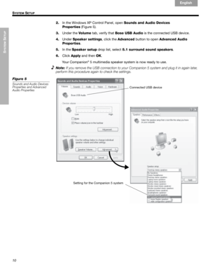 Page 1210
SYSTEM
 SETUP
!! S
YSTEM SETUP
English Français Español
2.In the Windows XP Control Panel, open Sounds and Audio Devices 
Properties (Figure 5). 
3.Under the Vo l u m e tab, verify that Bose USB Audio is the connected USB device.
4.UnderSpeaker settings, click the Advanced button to open Advanced Audio 
Properties.
5.In the Speaker setup drop list, select 5.1 surround sound speakers.
6.ClickApply and then OK.
Your Companion
® 5 multimedia speaker system is now ready to use.
Note:
If you remove the USB...