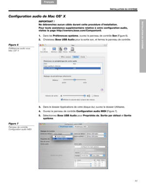 Page 49INSTALLATION DU SYSTÈME
11
INSTALLATION DU SYSTÈME
English FrançaisEspañol
Configuration audio de Mac OS® X
IMPORTANT !
Ne débranchez aucun câble durant cette procédure d’installation.
Pour toute assistance supplémentaire relative à votre configuration audio, 
visitez la page http://owners.bose.com/Companion5.
1.Dans les Préférences système, ouvrez le panneau de contrôle Son (Figure 6).
2.Choisissez Bose USB Audio pour la sortie son, et fermez le panneau de contrôle.
Figure 6
Préférences audio sous 
Mac...