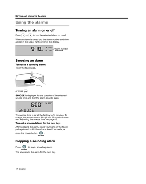 Page 1212 – English
SETTING AND USING THE ALARMS
Using the alarms
Turning an alarm on or off
Press   or   to turn the selected alarm on or off.
When an alarm is turned on, the alarm number and time 
appear in the upper right corner of the display.
Snoozing an alarm
To snooze a sounding alarm: 
Touch the touch pad, 
or press  .
SNOOZE  is displayed for the duration of the selected 
snooze time and then the alarm sounds again.
The snooze time is set at the factory to 10 minutes. To 
change the snooze time to 20,...