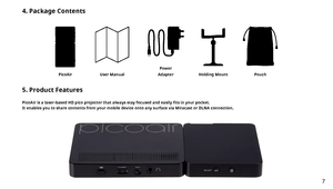 Page 74. Package Contents
PicoAirUser ManualPowerAdapterHolding MountPouch
5. Product Features
PicoAir is a laser-based HD pico projector that always stay focused and easily fits in your pocket. It enables you to share contents from your mobile device onto any surface via Miracast or DLNA connection.
7 