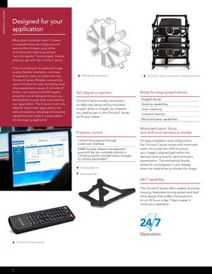 Page 65
VERSATILE DESIGN
Designed for your 
application
What does unrivalled mean? It means 
a comprehensive set of features and 
options that increase value while 
minimizing the need to purchase  
“out of projector” technologies. Exactly 
what you get with the Christie E Series. 
If you’re looking for exceptional image 
quality, flexible installation, and ease 
of operation, look no further than the 
Christie E Series. Wireless connectivity 
opens the door for easy connection and 
clean presentation space. A...