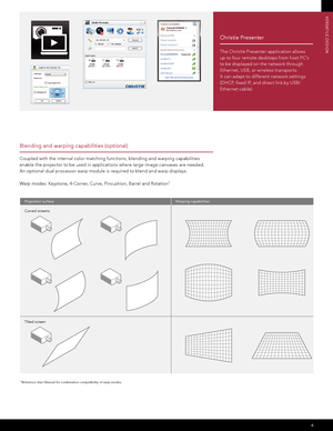 Page 76
VERSATILE DESIGN
CLIENT:
DOCKET#:
DATE:Christie Digitial
CHRI3353
09-18-2012 
© Copyright Milestone Integrated. www.milestoneintegrated.com
Projection surface
Curved screens
Tilted screenWarping capabilities
1 Reference User Manual for combination compatibility of warp modes.
 
Blending and warping capabilities (optional) 
Coupled with the internal color matching func tions, blending and warping capabilities 
enable the projec tor to be used in applications where large image canvases are needed.  
An...