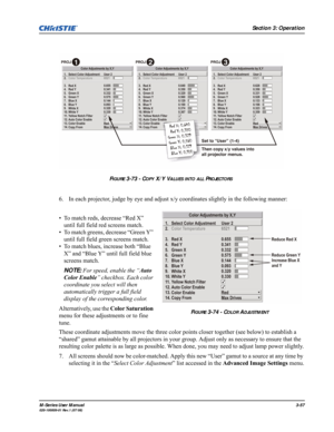 Page 101Section 3: Operation
M-Series User Manual3-57020-100009-01 Rev.1 (07/08)
6. In each projector, judge by eye and adjust x/y coordinates slightly in the following manner:
• To match reds, decrease “Red X” 
until full field red screens match.
• To match greens, decrease “Green Y” 
until full field green screens match.
• To match blues, increase both “Blue 
X” and “Blue Y” until full field blue 
screens match.
NOTE: For speed, enable the “Auto 
Color Enable” checkbox. Each color 
coordinate you select will...