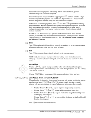 Page 31Section 3: Operation 
 
  
 User’s Manual     3-9. 
means that connected projector is listening; if there is no checkmark, you are 
communicating with a different projector. 
To control a specific projector with the keypad, press 
Proj and then enter the 3-digit 
number assigned to the projector you want to use. If you switch to a projector other 
than the one you are currently using, the checkmark will disappear. 
To broadcast to multiple projectors, press 
Proj and then Proj again without entering a...