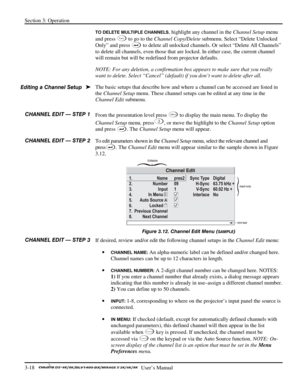 Page 40Section 3: Operation 
3-18   
  User’s Manual      
TO DELETE MULTIPLE CHANNELS, highlight any channel in the Channel Setup menu 
and press 
Func to go to the Channel Copy/Delete submenu. Select “Delete Unlocked 
Only” and press 
 to delete all unlocked channels. Or select “Delete All Channels” 
to delete all channels, even those that are locked. In either case, the current channel 
will remain but will be redefined from projector defaults. 
NOTE: For any deletion, a confirmation box appears to make sure...