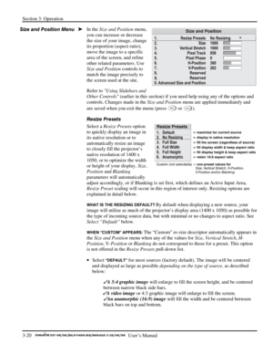 Page 42Section 3: Operation 
3-20   
  User’s Manual      
In the Size and Position menu, 
you can increase or decrease 
the size of your image, change 
its proportion (aspect ratio), 
move the image to a specific 
area of the screen, and refine 
other related parameters. Use 
Size and Position controls to 
match the image precisely to 
the screen used at the site. 
Refer to Using Slidebars and 
Other Controls (earlier in this section) if you need help using any of the options and 
controls. Changes made in the...