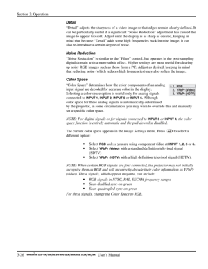 Page 48Section 3: Operation 
3-26   
  User’s Manual      
Detail 
“Detail” adjusts the sharpness of a video image so that edges remain clearly defined. It 
can be particularly useful if a significant “Noise Reduction” adjustment has caused the 
image to appear too soft. Adjust until the display is as sharp as desired, keeping in 
mind that because “Detail” adds some high frequencies back into the image, it can 
also re-introduce a certain degree of noise. 
Noise Reduction 
“Noise Reduction” is similar to the...