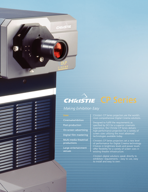 Page 1CP Series
Making Exhibition Easy
Christie’sCP Series projectors are the world’s
most comprehensive Digital Cinema solutions.
Designed to fulfill the requirements as 
specified by DCI for a superior cinematic 
experience, the Christie CP Series delivers
highperformance projection for a variety of
screen sizes utilizing the most advanced 
technologies available today.  
Christie’s CP Series projectors set a new level
of performance for Digital Cinema technology.
Choices in brightness levels and power...