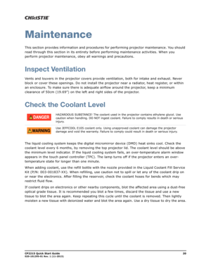 Page 24CP2215 Quick Start Guide20020-101295-01 Rev. 1 (11-2013)
Maintenance
This section provides information and procedures for performing projector maintenance. You should 
read through this section in its entirety before performing maintenance activities. When you 
perform projector maintenance, obey all warnings and precautions.
Inspect Ventilation
Vents and louvers in the projector covers provide ventilation, both for intake and exhaust. Never 
block or cover these openings. Do not install the projector...