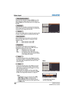 Page 50LWU505 User Manual
020-000374-01 Rev.1 (01-2011)
8VHWKH3RLQW{yEXWWRQVWRDGMXVWWKHJDPPDYDOXH
to obtain a better balance of contrast (from 0 to 15).


sharpness of the image (from 0 to 31).
An interlaced video signal can be displayed in 
SURJUHVVLYHPRGH3UHVVWKH3RLQW{yEXWWRQVWR
change the progressive scan mode.
Off............. Progressive scan mode is Off.
On............. Progressive scan mode is On.
Film........... For watching a film. With this function, 
the projector reproduces...