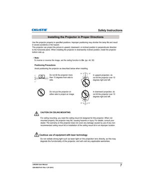 Page 9LWU505 User Manual
020-000374-01 Rev.1 (01-2011)
Use the projector properly in specified positions. Improper positioning may shorten the lamp life and result 
in severe accidents or fire hazard.
This projector can project the picture in upward, downward, or inclined position in perpendicular direction 
to the horizontal plane. When installing the projector in downwardly inclined position, install the projector 
bottom side up.
Avoid positioning the projector as described below when installing....