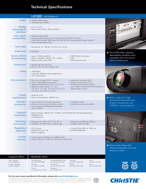 Page 2Technical Specifications
The L X1500 offers reliability, 
dependability, flexibility and is 
compatible with a full array of 
video and data inputs.
With a range of 11 high-
performance fixed and zoom 
lenses to choose from, the 
L X1500 is a choice projec tor.
For the most current specification information, please visit www.christiedigital.com Copyright 2007 Christie Digital Systems, Inc. All rights reserved. All brand names and product names are trademarks, registered trademarks  
or tradenames of...