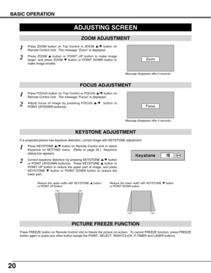 Page 2020
Press FREEZE button on Remote Control Unit to freeze the picture on-screen.  To cancel FREEZE function, press FREEZE
button again or press any other button except the POINT, SELECT, RIGHTCLICK, P-TIMER and LASER buttons.
PICTURE FREEZE FUNCTION
KEYSTONE ADJUSTMENT
1Press KEYSTONE /button on Remote Control Unit or select
Keystone on SETTING menu.  (Refer to page 35.)  Keystone
dialog box appears.
2Correct keystone distortion by pressing KEYSTONE /button
or POINT UP/DOWN button(s).  Press KEYSTONE...